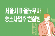 서울시 마을노무사, 30인 미만 소규모 사업장 찾아가 무료 노무컨설팅